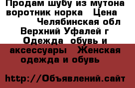 Продам шубу из мутона,воротник норка › Цена ­ 30 000 - Челябинская обл., Верхний Уфалей г. Одежда, обувь и аксессуары » Женская одежда и обувь   